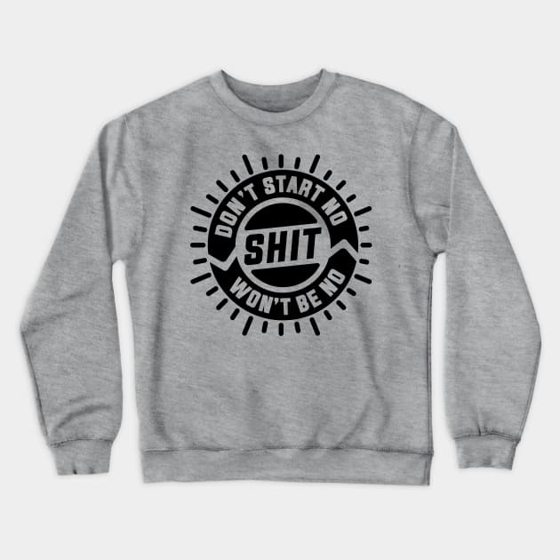 Don't Start No Shit Won't Be No Shit Crewneck Sweatshirt by goodwordsco